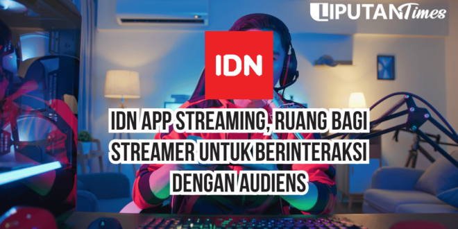 IDN App Streaming, Ruang Bagi Streamer Untuk Berinteraksi Dengan Audiens www.liputantimes.com