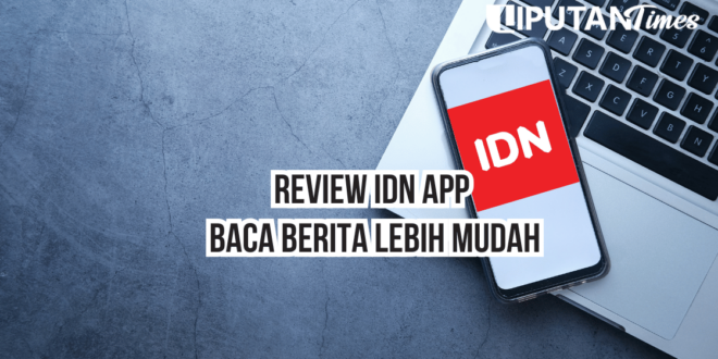 Review IDN App Baca Berita Lebih Mudah www.liputantimes.com